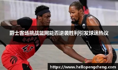 爵士客场挑战篮网能否逆袭胜利引发球迷热议