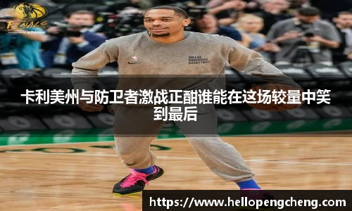 卡利美州与防卫者激战正酣谁能在这场较量中笑到最后