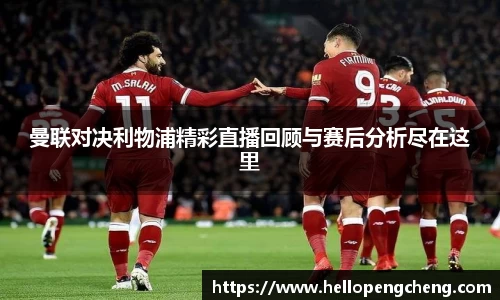 曼联对决利物浦精彩直播回顾与赛后分析尽在这里