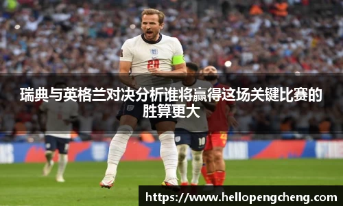 瑞典与英格兰对决分析谁将赢得这场关键比赛的胜算更大