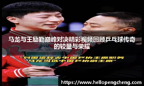 马龙与王励勤巅峰对决精彩视频回顾乒乓球传奇的较量与荣耀