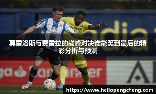 莫雷洛斯与费雷拉的巅峰对决谁能笑到最后的精彩分析与预测