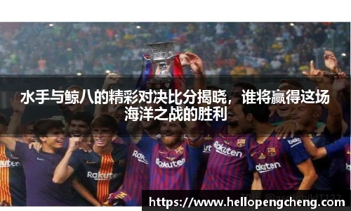 水手与鲸八的精彩对决比分揭晓，谁将赢得这场海洋之战的胜利