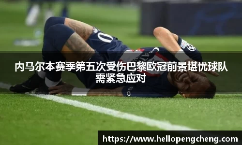 内马尔本赛季第五次受伤巴黎欧冠前景堪忧球队需紧急应对