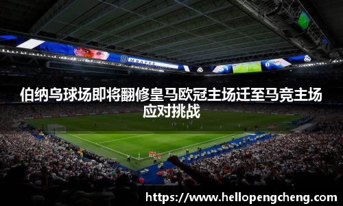 伯纳乌球场即将翻修皇马欧冠主场迁至马竞主场应对挑战