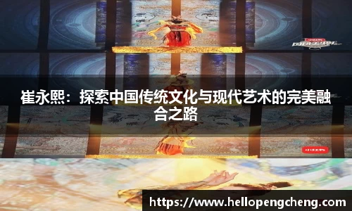 崔永熙：探索中国传统文化与现代艺术的完美融合之路